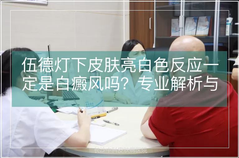 伍德灯下皮肤亮白色反应一定是白癜风吗？专业解析与鉴别诊断