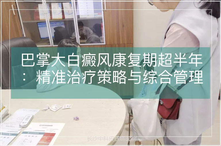巴掌大白癜风康复期超半年：精准治疗策略与综合管理方案