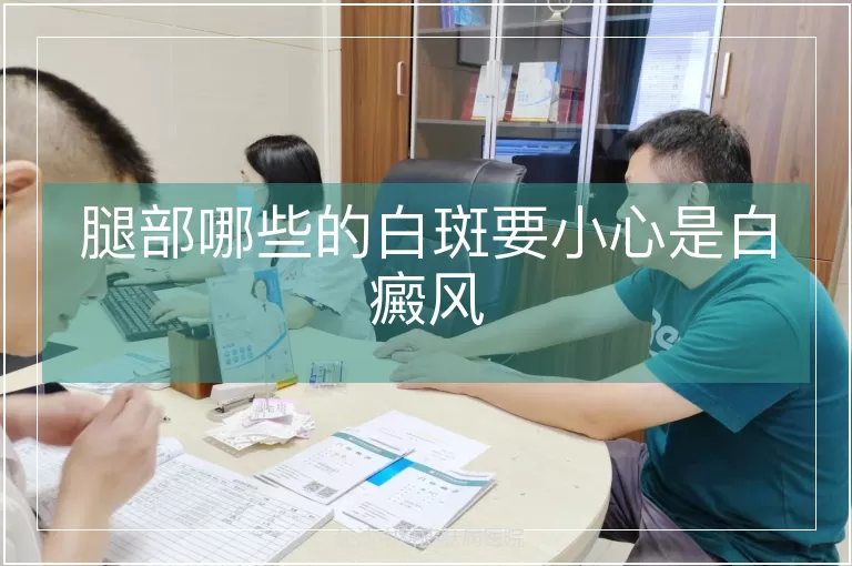 腿部哪些的白斑要小心是白癜风