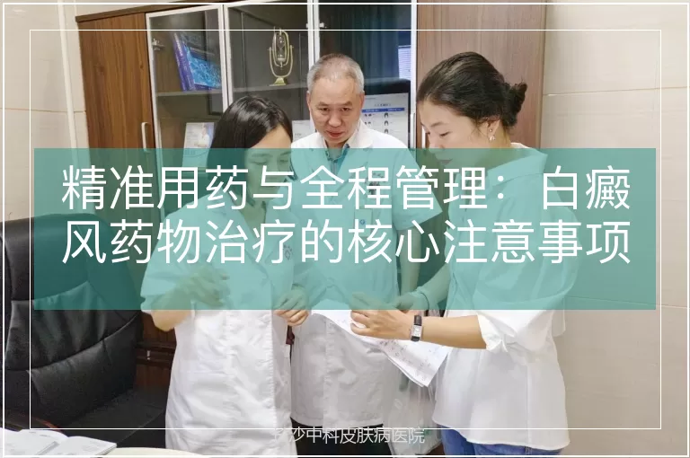 精准用药与全程管理：白癜风药物治疗的核心注意事项解析