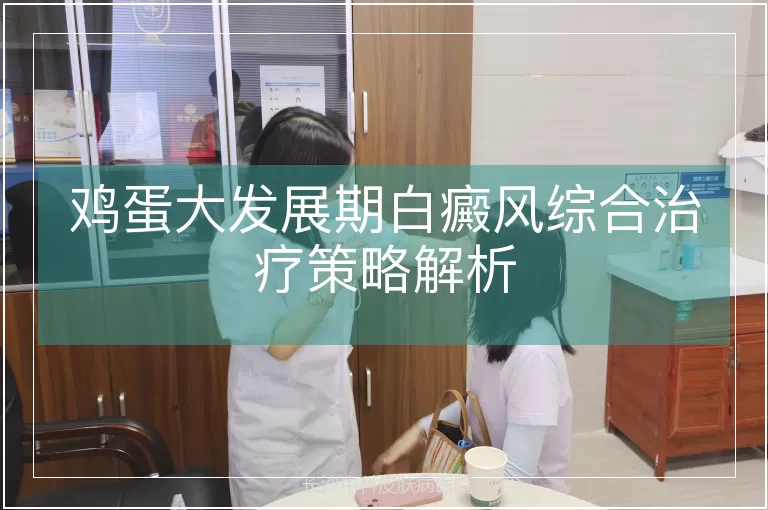 鸡蛋大发展期白癜风综合治疗策略解析