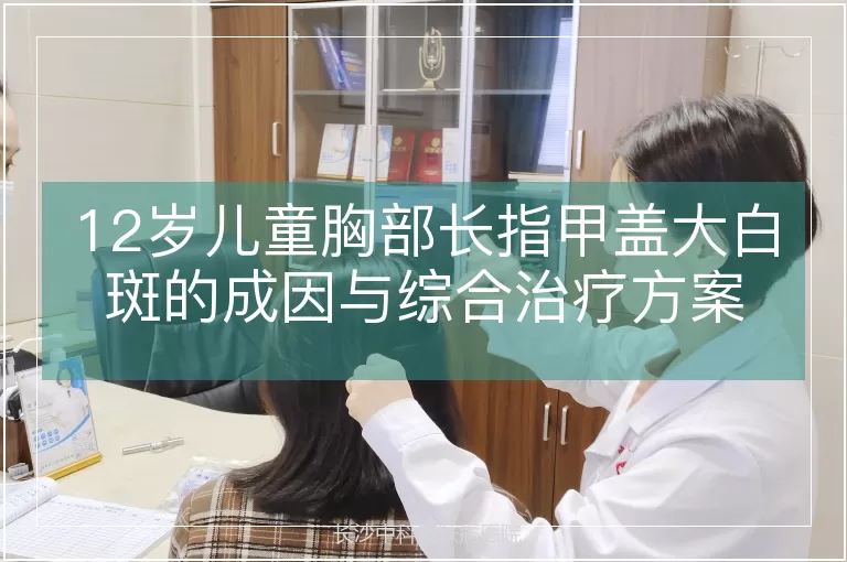 12岁儿童胸部长指甲盖大白斑的成因与综合治疗方案