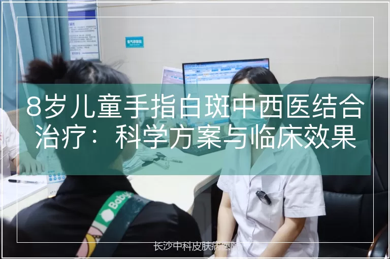 8岁儿童手指白斑中西医结合治疗：科学方案与临床效果解析