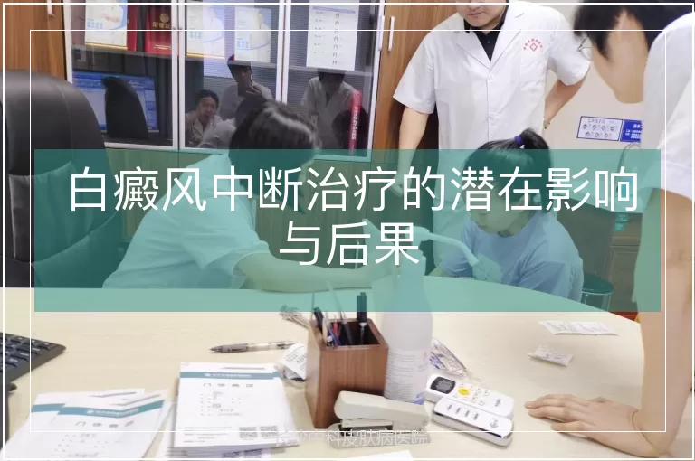 白癜风中断治疗的潜在影响与后果