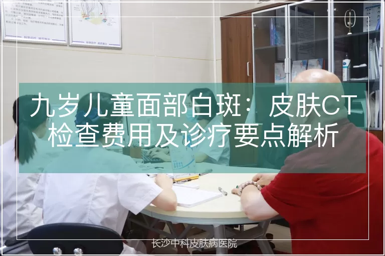 九岁儿童面部白斑：皮肤CT检查费用及诊疗要点解析