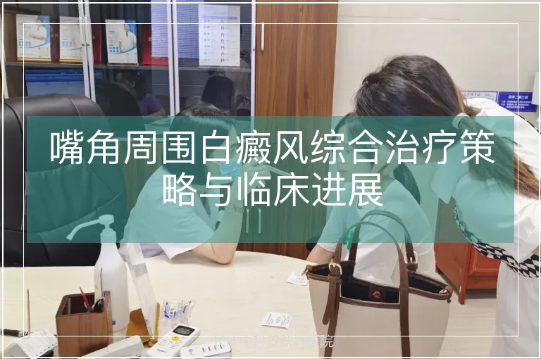 嘴角周围白癜风综合治疗策略与临床进展