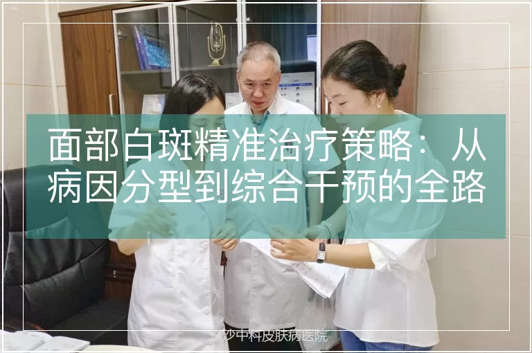 面部白斑精准治疗策略：从病因分型到综合干预的全路径解析