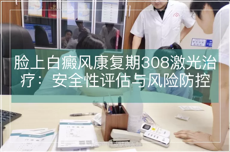 脸上白癜风康复期308激光治疗：安全性评估与风险防控