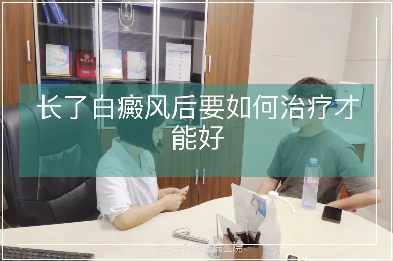 长了白癜风后要如何治疗才能好