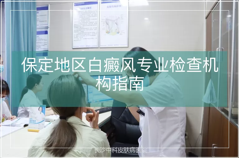 保定地区白癜风专业检查机构指南