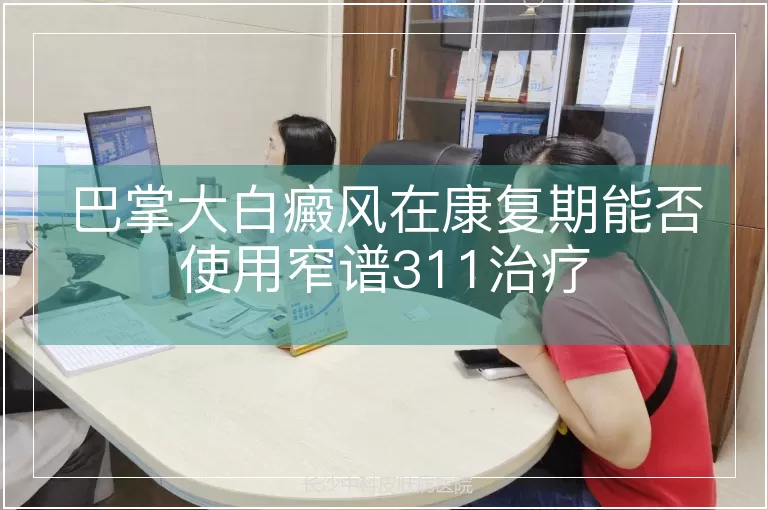 巴掌大白癜风在康复期能否使用窄谱311治疗
