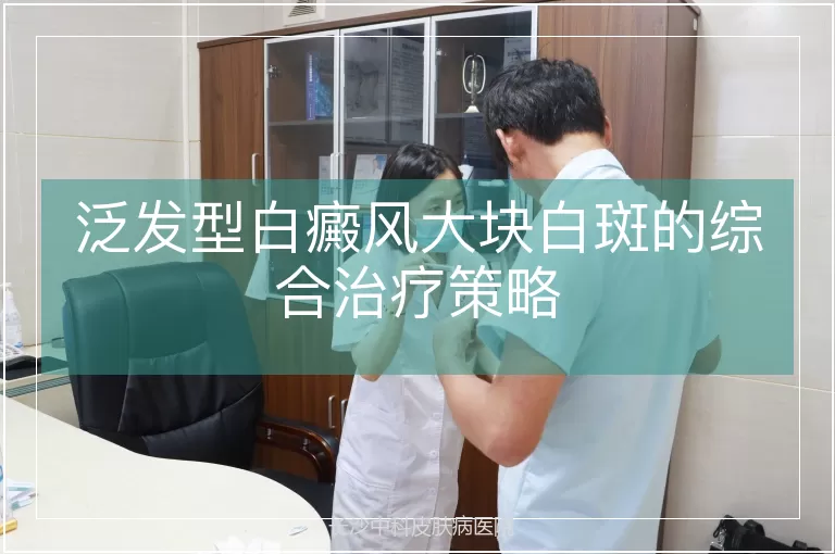 泛发型白癜风大块白斑的综合治疗策略