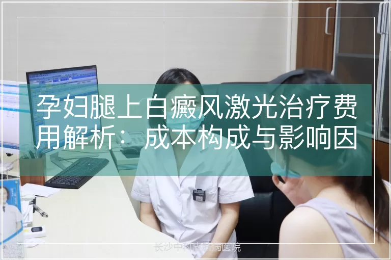 孕妇腿上白癜风激光治疗费用解析：成本构成与影响因素