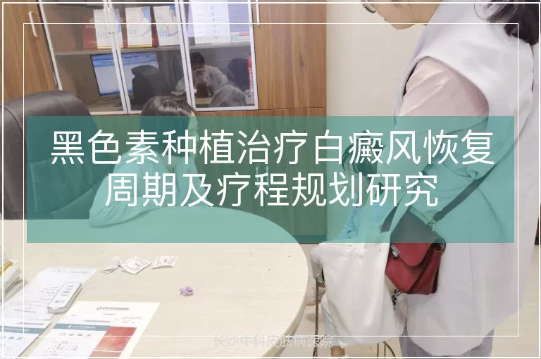 黑色素种植治疗白癜风恢复周期及疗程规划研究