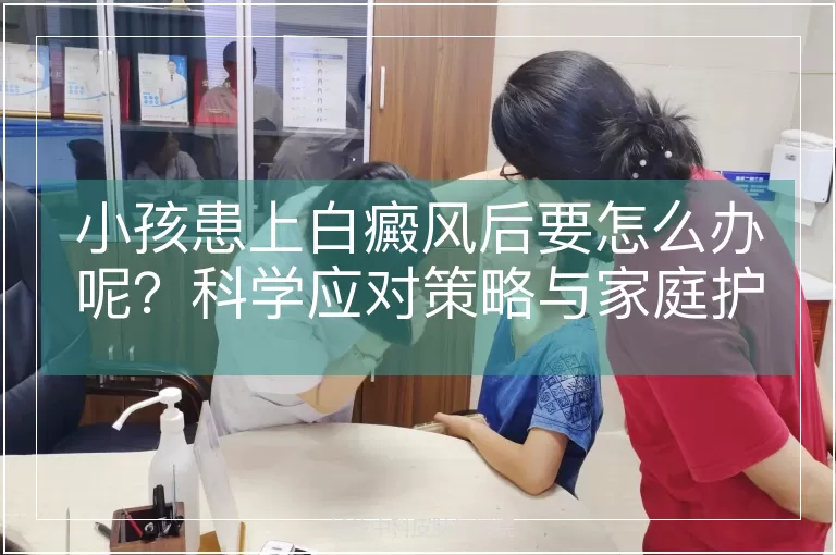 小孩患上白癜风后要怎么办呢？科学应对策略与家庭护理指南