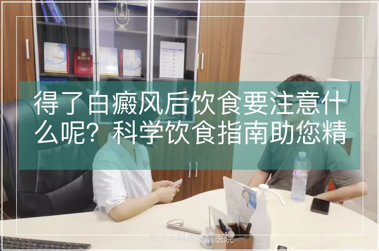 得了白癜风后饮食要注意什么呢？科学饮食指南助您精准管理病情