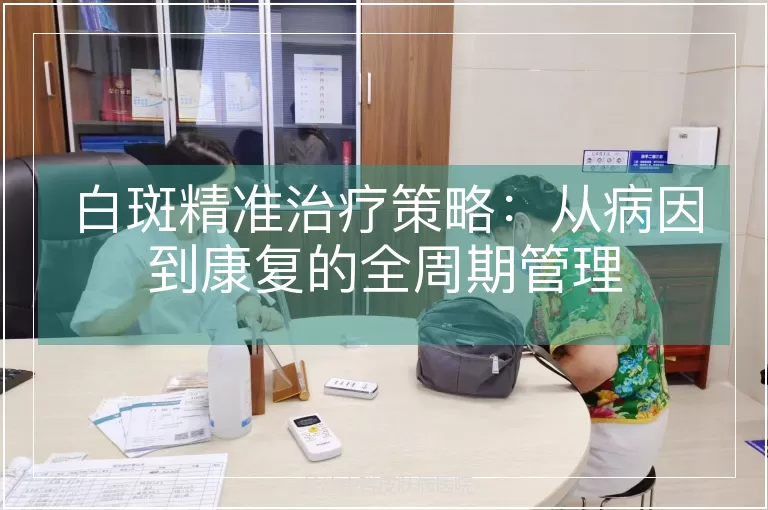 白斑精准治疗策略：从病因到康复的全周期管理