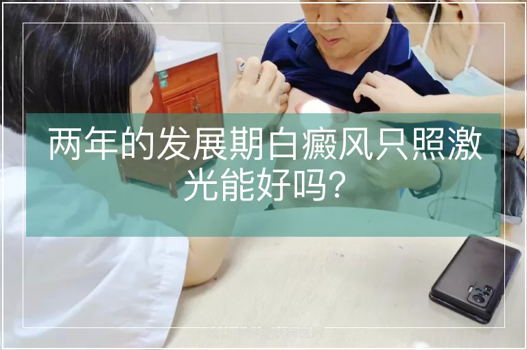 两年的发展期白癜风只照激光能好吗？