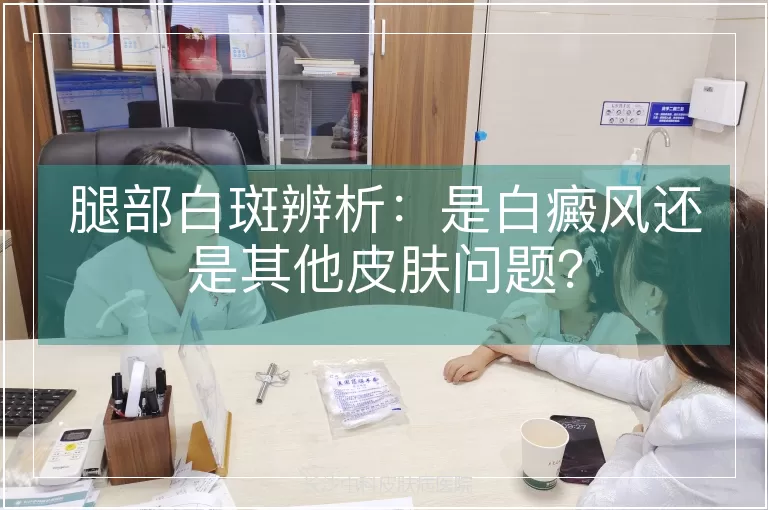 腿部白斑辨析：是白癜风还是其他皮肤问题？