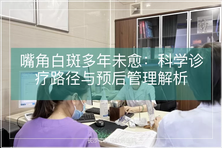 嘴角白斑多年未愈：科学诊疗路径与预后管理解析