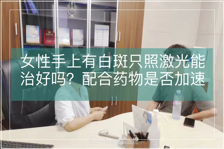 女性手上有白斑只照激光能治好吗?配合药物是否加速康复?